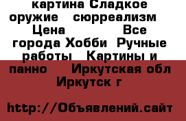 картина Сладкое оружие...сюрреализм. › Цена ­ 25 000 - Все города Хобби. Ручные работы » Картины и панно   . Иркутская обл.,Иркутск г.